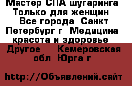 Мастер СПА-шугаринга. Только для женщин - Все города, Санкт-Петербург г. Медицина, красота и здоровье » Другое   . Кемеровская обл.,Юрга г.